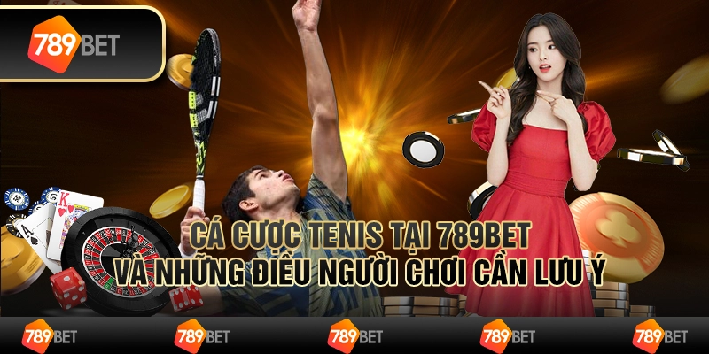 Cá Cược Tennis Tại 789bet Và Những Điều Người Chơi Cần Lưu Ý