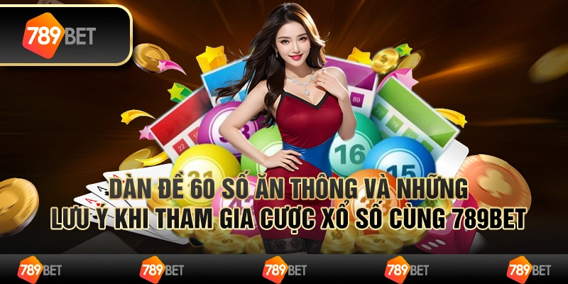 Dàn Đề 60 Số Ăn Thông Và Những Lưu Ý Khi Tham Gia Cược Xổ Số Cùng 789bet